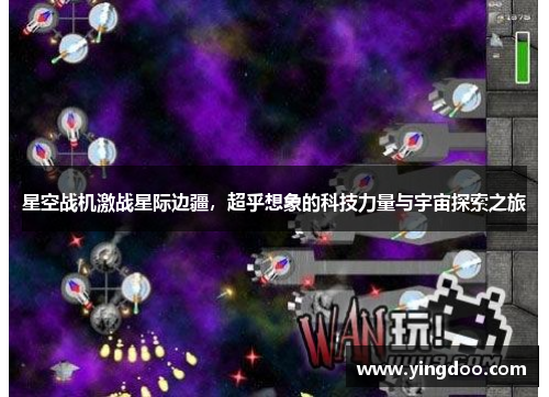 星空战机激战星际边疆，超乎想象的科技力量与宇宙探索之旅